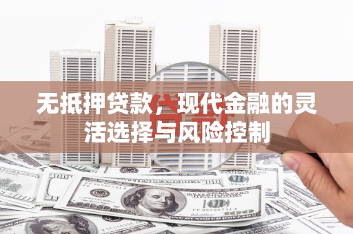 来义无抵押贷款，现代金融的灵活选择与风险控制