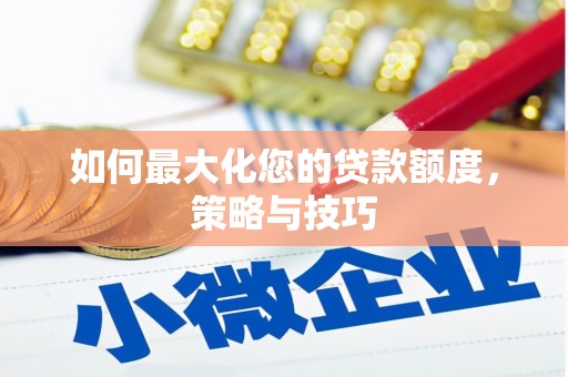 来义如何最大化您的贷款额度，策略与技巧