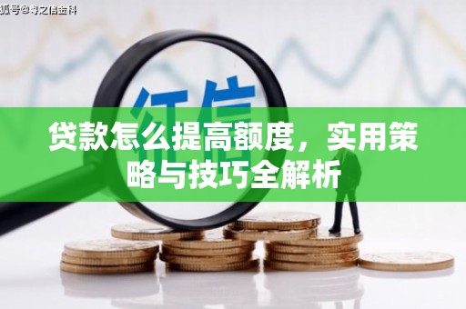 来义贷款怎么提高额度，实用策略与技巧全解析