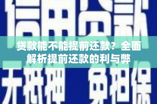 来义贷款能不能提前还款？全面解析提前还款的利与弊