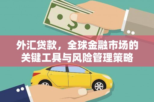 来义外汇贷款，全球金融市场的关键工具与风险管理策略