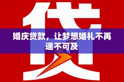 来义婚庆贷款，让梦想婚礼不再遥不可及