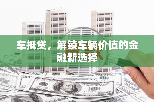 来义车抵贷，解锁车辆价值的金融新选择