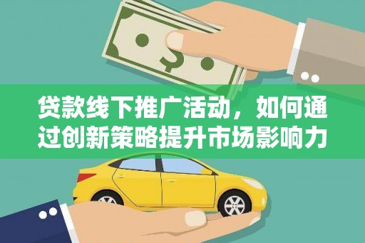 来义贷款线下推广活动，如何通过创新策略提升市场影响力