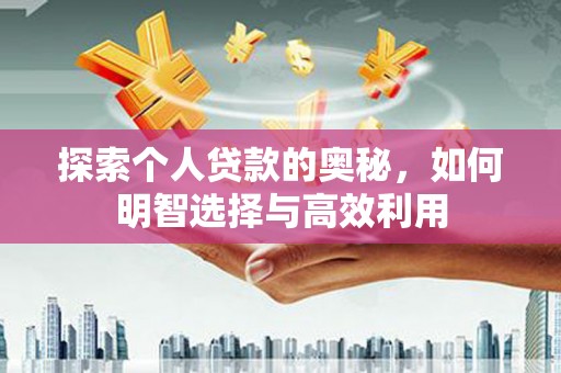来义探索个人贷款的奥秘，如何明智选择与高效利用