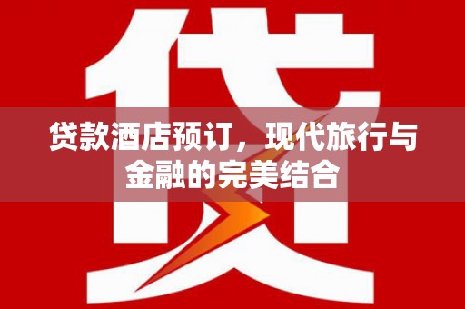 来义贷款酒店预订，现代旅行与金融的完美结合