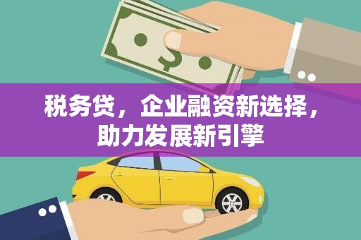 来义税务贷，企业融资新选择，助力发展新引擎