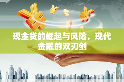 来义现金贷的崛起与风险，现代金融的双刃剑