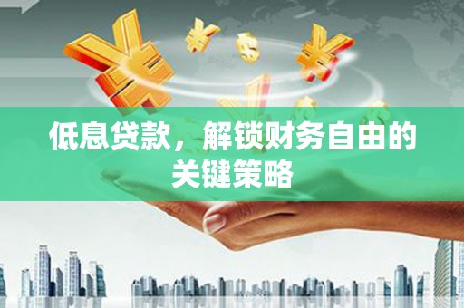 来义低息贷款，解锁财务自由的关键策略