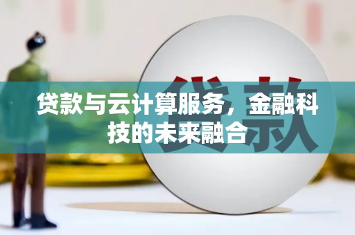 来义贷款与云计算服务，金融科技的未来融合
