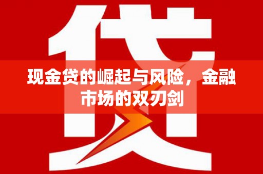 来义现金贷的崛起与风险，金融市场的双刃剑