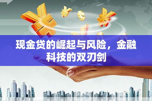 来义现金贷的崛起与风险，金融科技的双刃剑