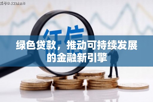 来义绿色贷款，推动可持续发展的金融新引擎