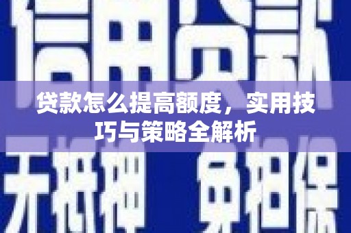 来义贷款怎么提高额度，实用技巧与策略全解析
