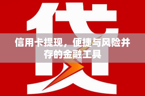 来义信用卡提现，便捷与风险并存的金融工具