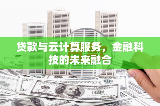 来义贷款与云计算服务，金融科技的未来融合