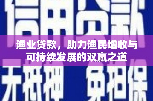 来义渔业贷款，助力渔民增收与可持续发展的双赢之道