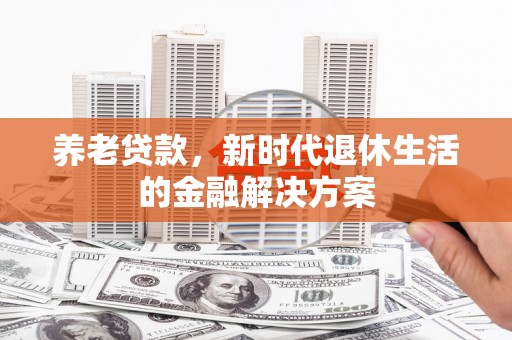 来义养老贷款，新时代退休生活的金融解决方案