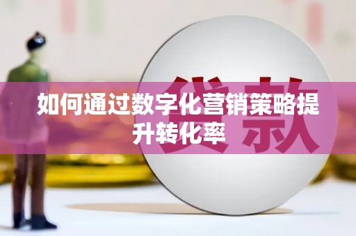 来义如何通过数字化营销策略提升转化率