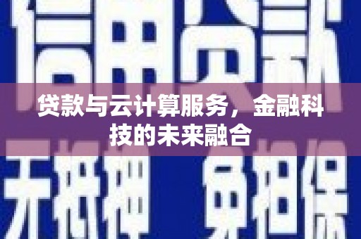 来义贷款与云计算服务，金融科技的未来融合