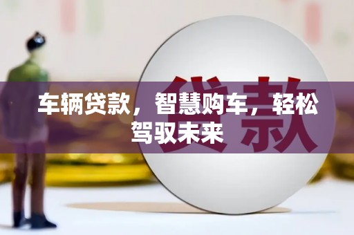 来义车辆贷款，智慧购车，轻松驾驭未来