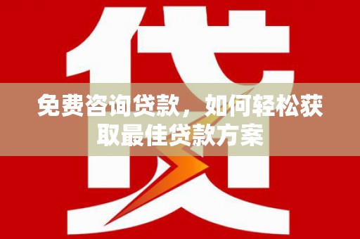 来义免费咨询贷款，如何轻松获取最佳贷款方案