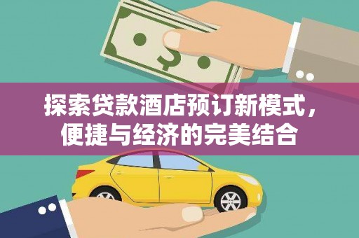 来义探索贷款酒店预订新模式，便捷与经济的完美结合