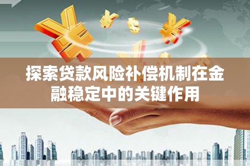 来义探索贷款风险补偿机制在金融稳定中的关键作用