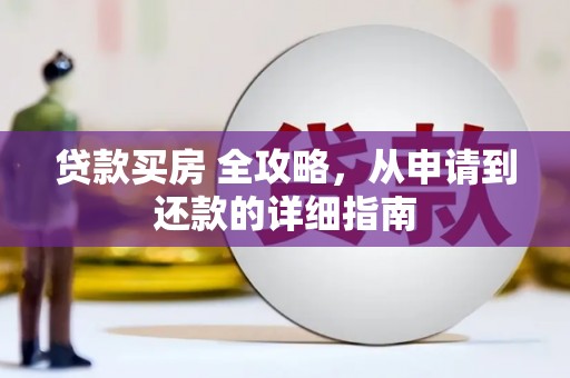 来义贷款买房 全攻略，从申请到还款的详细指南