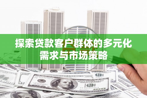 来义探索贷款客户群体的多元化需求与市场策略