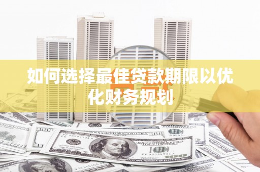来义如何选择最佳贷款期限以优化财务规划