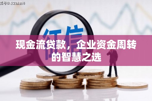 来义现金流贷款，企业资金周转的智慧之选