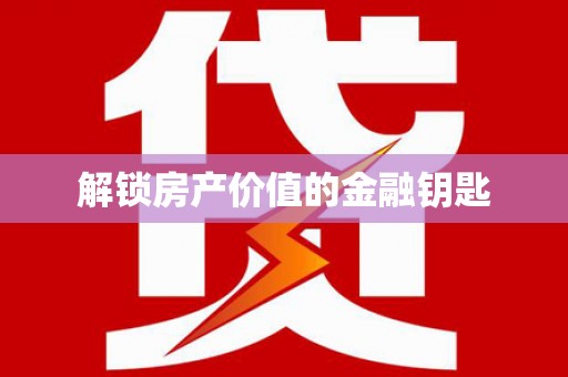 来义解锁房产价值的金融钥匙
