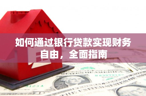 来义如何通过银行贷款实现财务自由，全面指南
