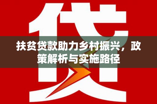 来义扶贫贷款助力乡村振兴，政策解析与实施路径