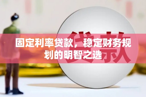 来义固定利率贷款，稳定财务规划的明智之选