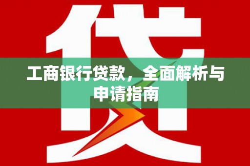 来义工商银行贷款，全面解析与申请指南