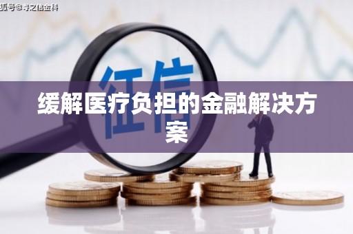 来义缓解医疗负担的金融解决方案
