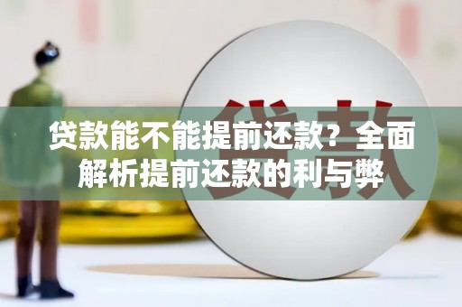 来义贷款能不能提前还款？全面解析提前还款的利与弊