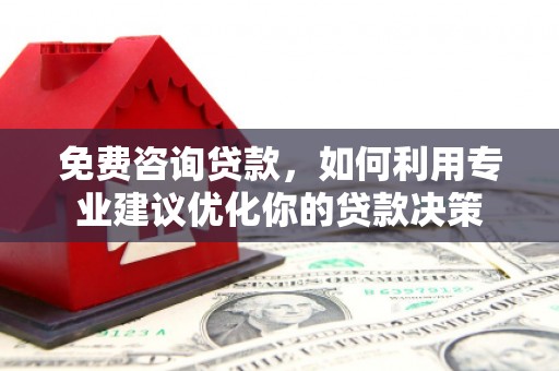 来义免费咨询贷款，如何利用专业建议优化你的贷款决策