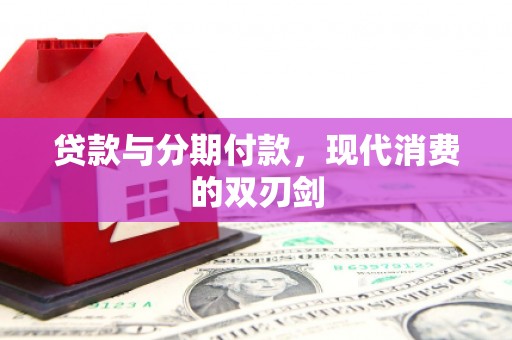 来义贷款与分期付款，现代消费的双刃剑