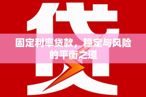 来义固定利率贷款，稳定与风险的平衡之道